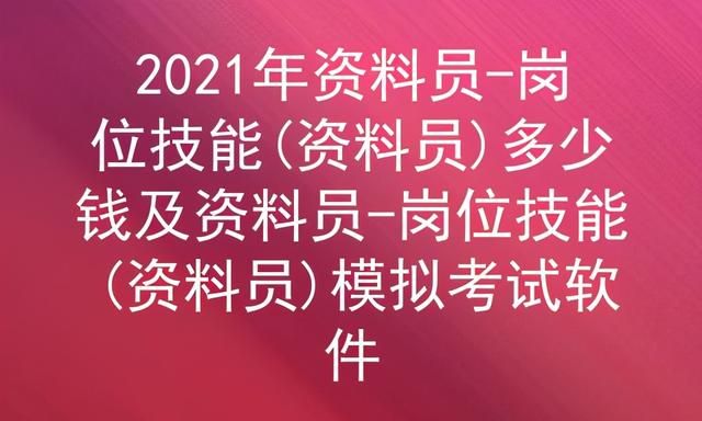 2021年资料员-岗位技能(资料员)多少钱及模拟考试软件