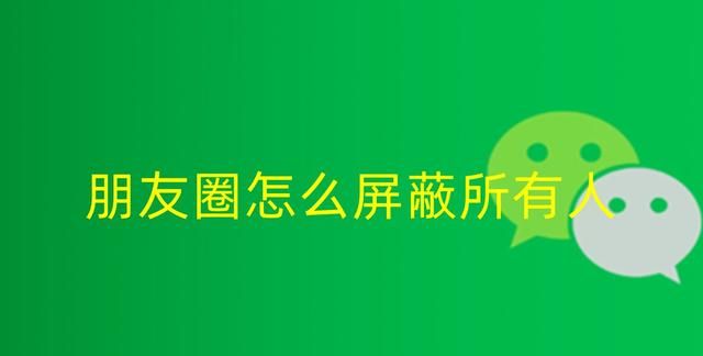 朋友圈想要屏蔽所有人，怎么屏蔽，如何设置