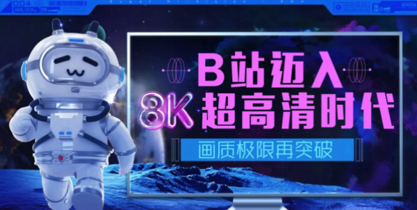 B站宣布迈入8K超高清时代 8K用户投稿功能正式上线