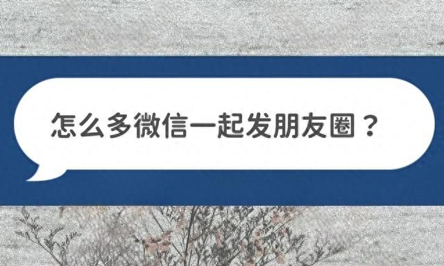 怎么多个微信一起发送朋友圈，实现微信多开？