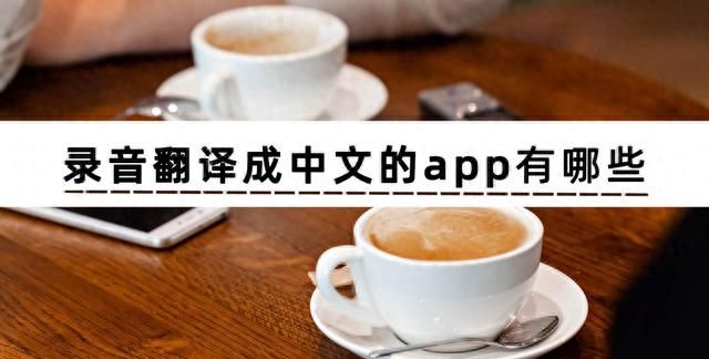 手机怎么录音翻译？三个好用的录音翻译成中文的app推荐给你