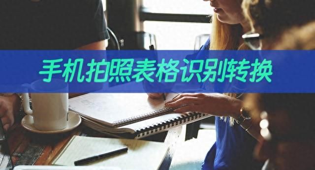 手机如何拍照表格识别转换？表格转文字教程